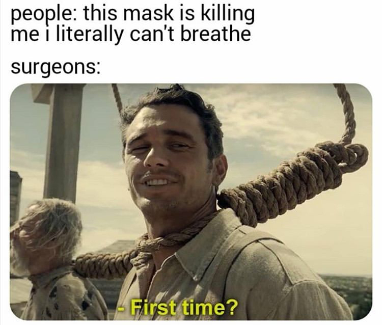 vape meme first time - people this mask is killing me i literally can't breathe surgeons First time?