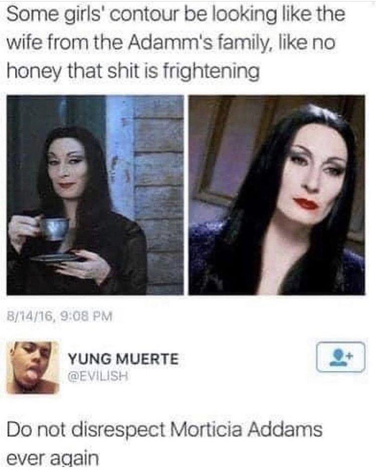 anjelica huston morticia - Some girls' contour be looking the wife from the Adamm's family, no honey that shit is frightening 81416, Yung Muerte Do not disrespect Morticia Addams ever again