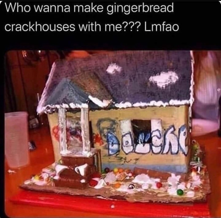 gingerbread crack house meme - Who wanna make gingerbread crackhouses with me??? Lmfao