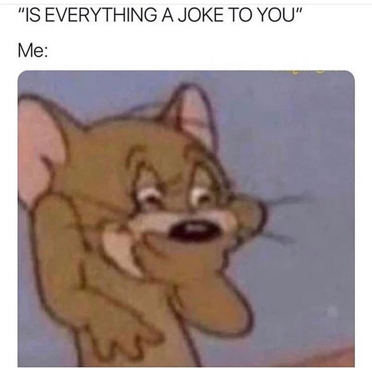 everything is a joke meme - "Is Everything A Joke To You" Me W