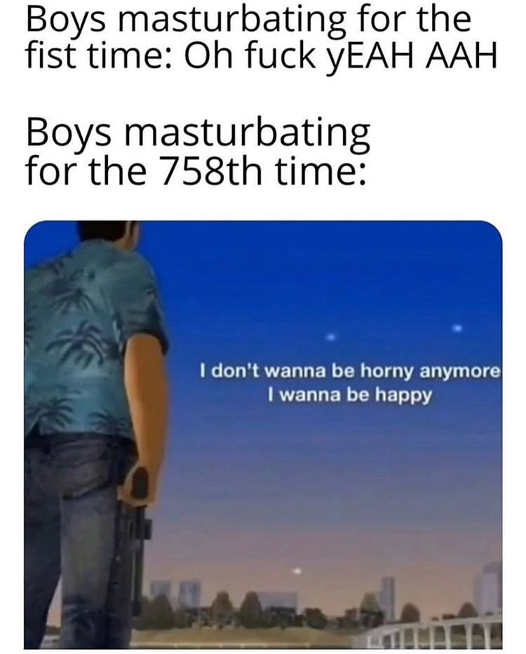 sky - Boys masturbating for the fist time Oh fuck yEAH Aah Boys masturbating for the 758th time I don't wanna be horny anymore I wanna be happy