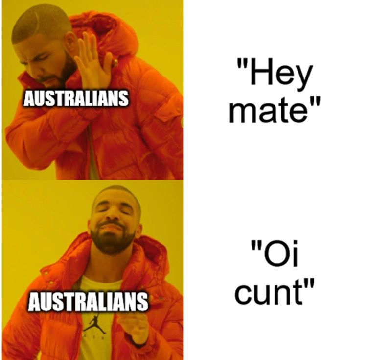 acowar memes - Australians "Hey mate" "Oi cunt" Australians