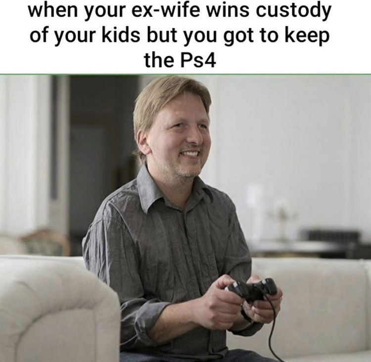 photo caption - when your exwife wins custody of your kids but you got to keep the Ps4