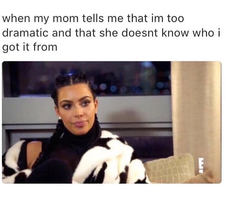 kim kardashian mom meme - when my mom tells me that im too dramatic and that she doesnt know who i got it from