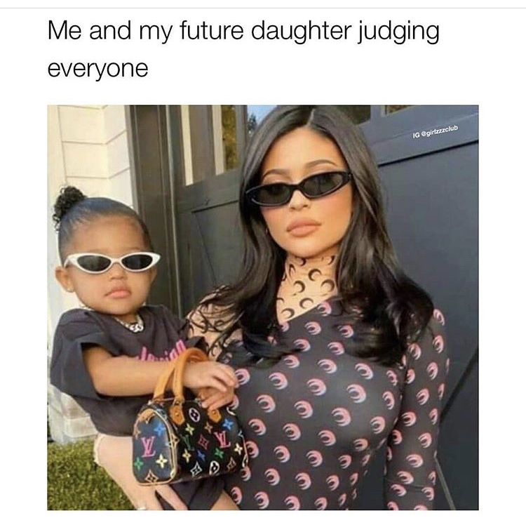 funny memes - kylie jenner's daughter - Me and my future daughter judging everyone Ig 91