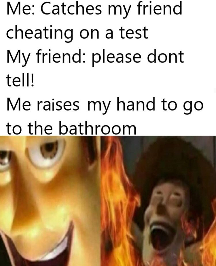 woody laughing fire meme - Me Catches my friend cheating on a test My friend please dont tell! Me raises my hand to go to the bathroom