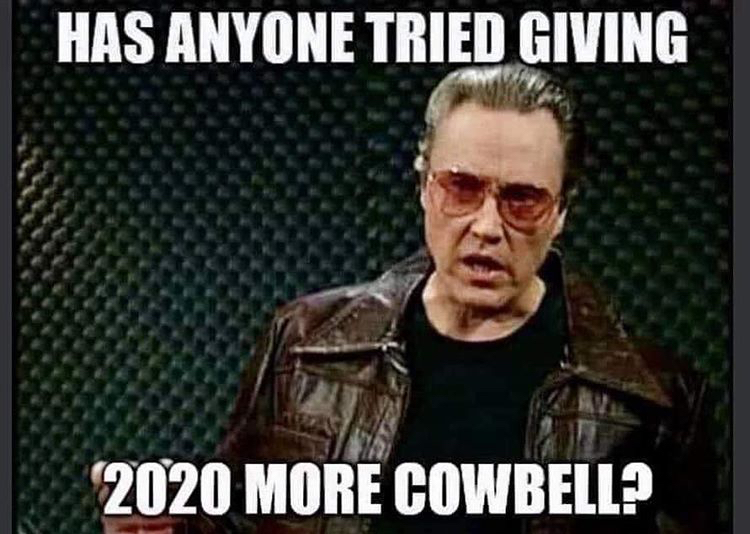 maybe the cure everyone needs is a little more cowbell - Has Anyone Tried Giving 2020 More Cowbell?