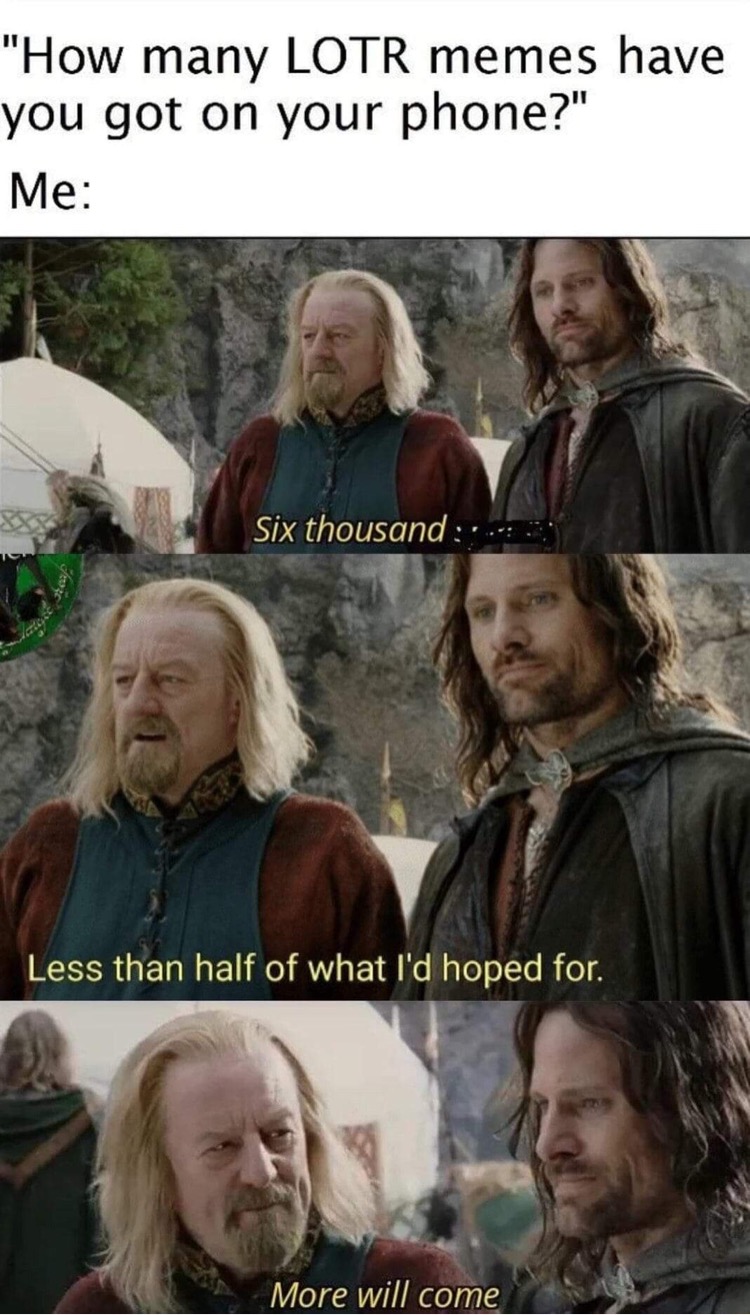 lotr memes - "How many Lotr memes have you got on your phone?" Me Six thousand Less than half of what I'd hoped for. More will come