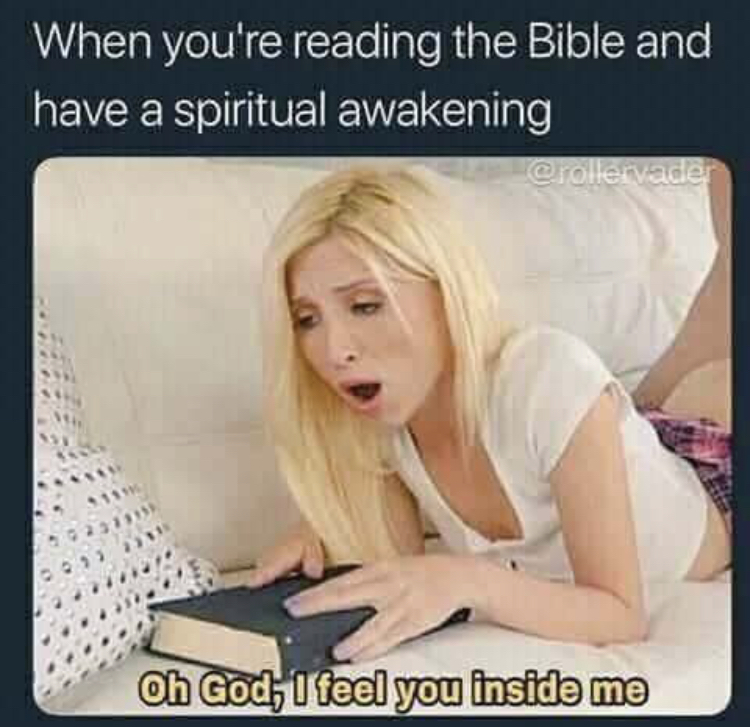 oh god i feel you inside me meme - When you're reading the Bible and have a spiritual awakening Oh God, I feel you inside me