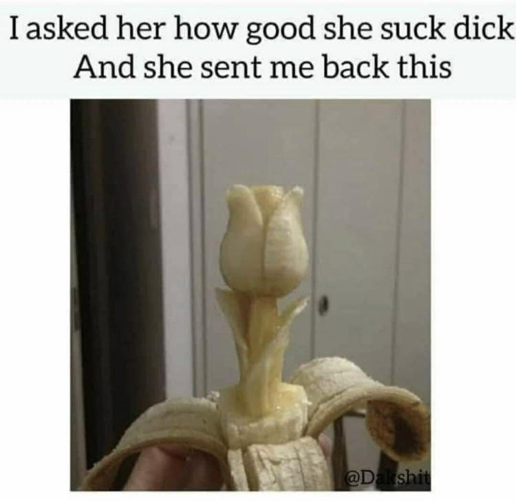 I asked her how good she suck dick And she sent me back this