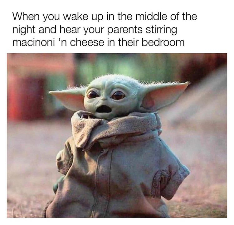 baby yoda meme - When you wake up in the middle of the night and hear your parents stirring macinoni 'n cheese in their bedroom