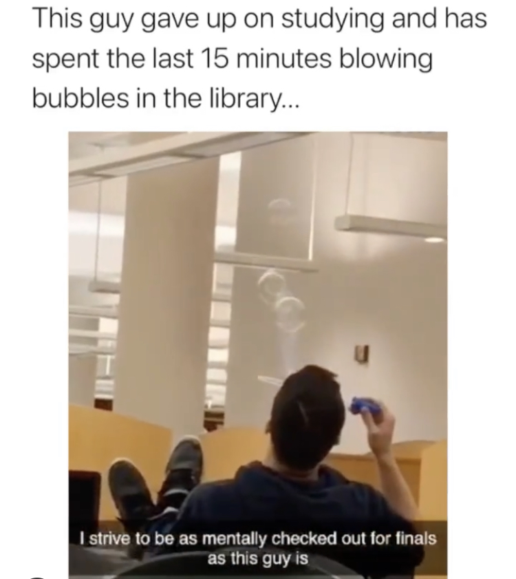 presentation - This guy gave up on studying and has spent the last 15 minutes blowing bubbles in the library... I strive to be as mentally checked out for finals as this guy is