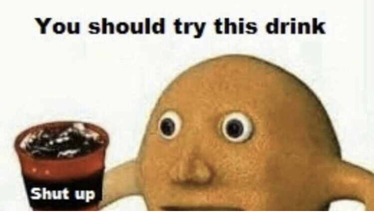 drink this shut up meme - You should try this drink Shut up