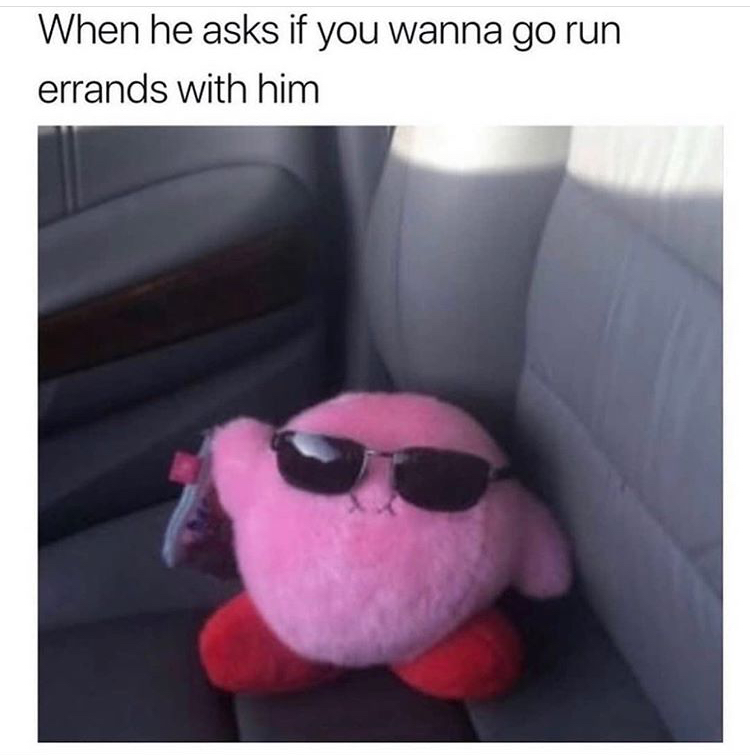 kirby plush meme - When he asks if you wanna go run errands with him