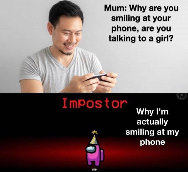photo caption - Mum Why are you smiling at your phone, are you talking to a girl? Impostor Why I'm actually smiling at my phone me