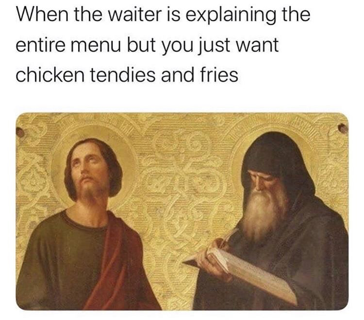 waiter is explaining the entire menu - When the waiter is explaining the entire menu but you just want chicken tendies and fries
