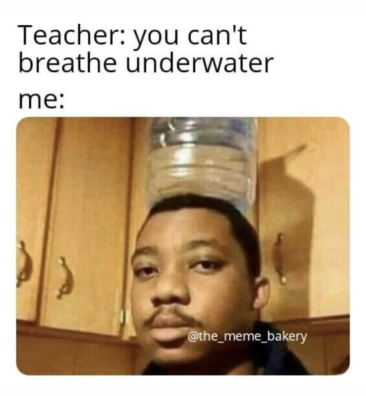 can t breathe meme - Teacher you can't breathe underwater me