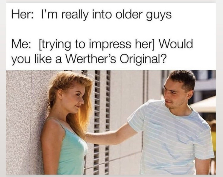 fathers day meme - Her I'm really into older guys Me trying to impress her Would you a Werther's Original?