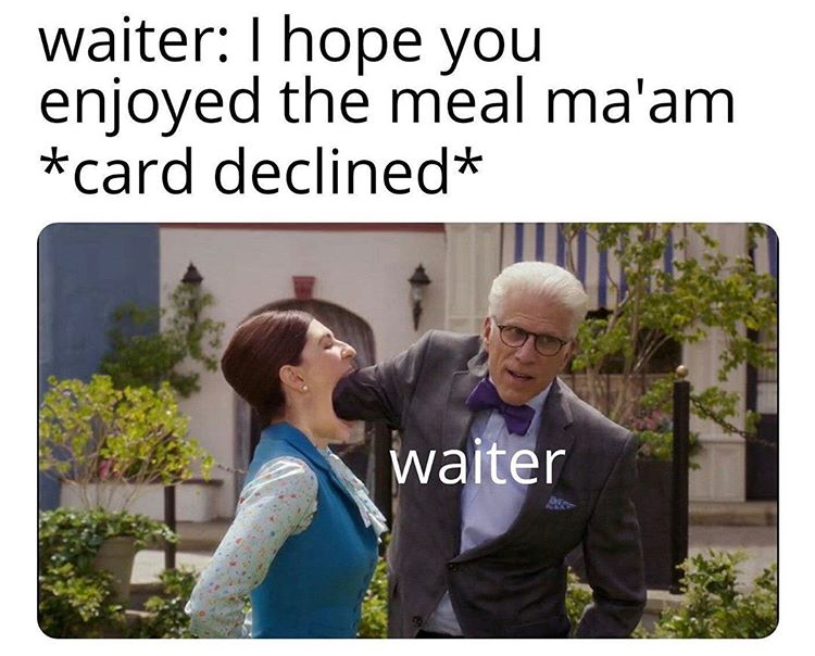 funny memes - conversation - waiter I hope you enjoyed the meal ma'am card declined waiter