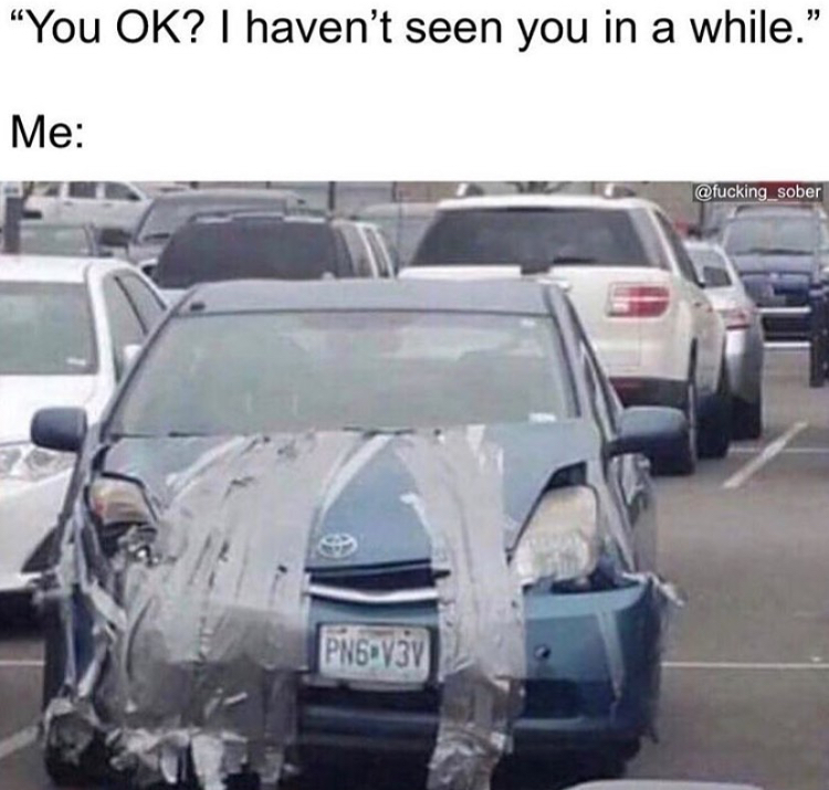 funny memes - if 2020 was a car - "You Ok? I haven't seen you in a while." Me Png V3Y