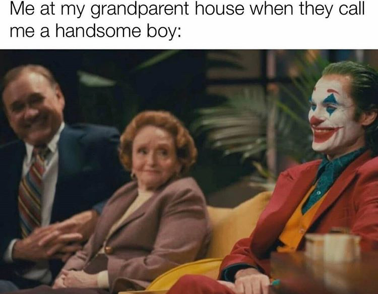 funny memes - joker dr sally - Me at my grandparent house when they call me a handsome boy