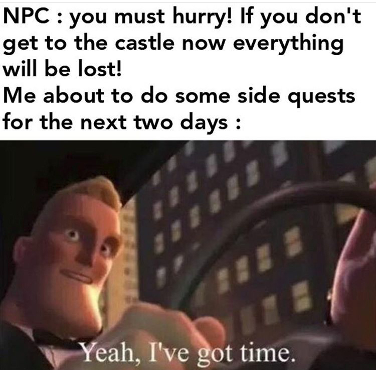funny memes - Npc you must hurry! If you don't get to the castle now everything will be lost! Me about to do some side quests for the next two days Yeah, I've got time.