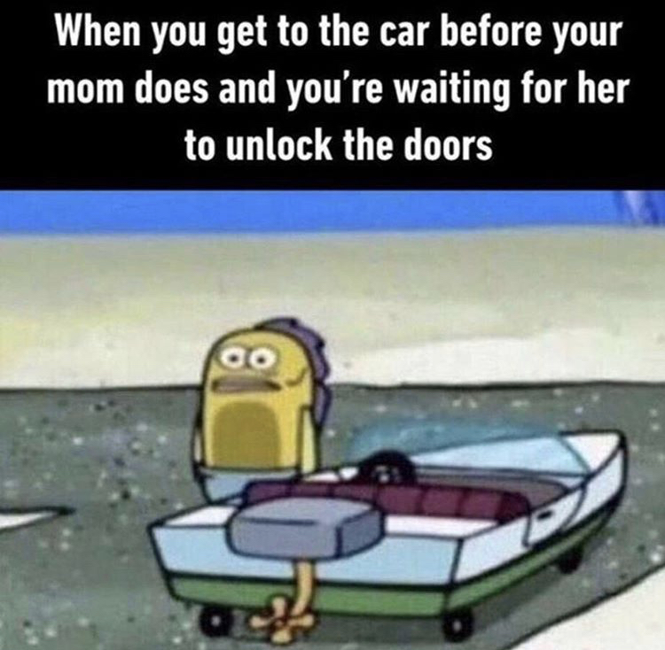 funny memes - spongebob dank memes relatable - When you get to the car before your mom does and you're waiting for her to unlock the doors