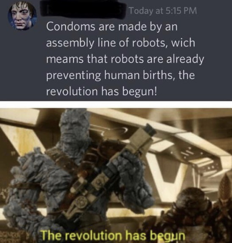 funny memes - Condoms are made by an assembly line of robots, which means that robots are already preventing human births, the revolution has begun! . The revolution has begun