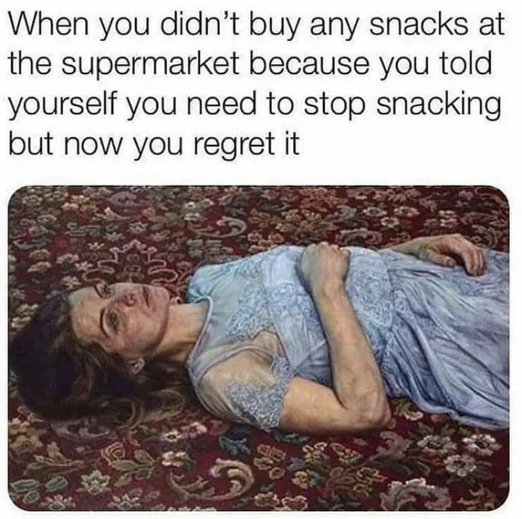 funny memes - When you didn't buy any snacks at the supermarket because you told yourself you need to stop snacking but now you regret it