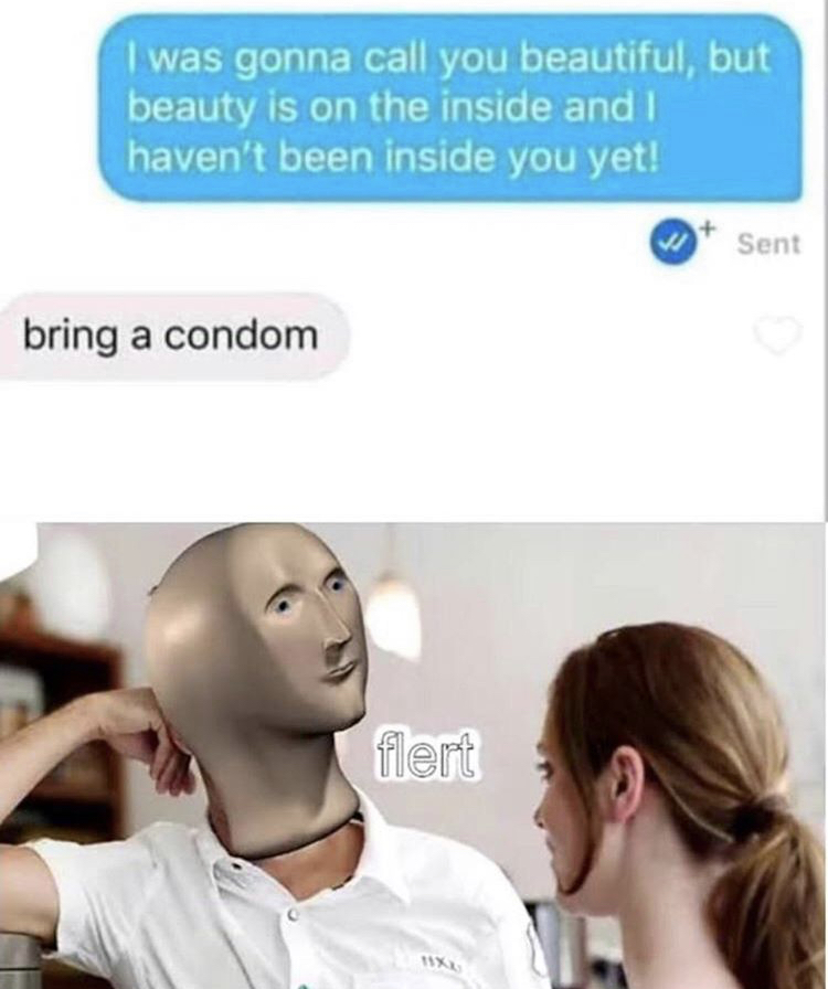 funny memes - I was gonna call you beautiful, but beauty is on the inside and I haven't been inside you yet! - bring a condom flert