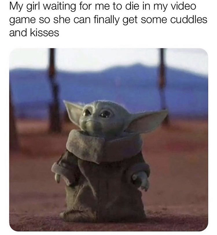 funny memes - baby yoda dark memes - My girl waiting for me to die in my video game so she can finally get some cuddles and kisses