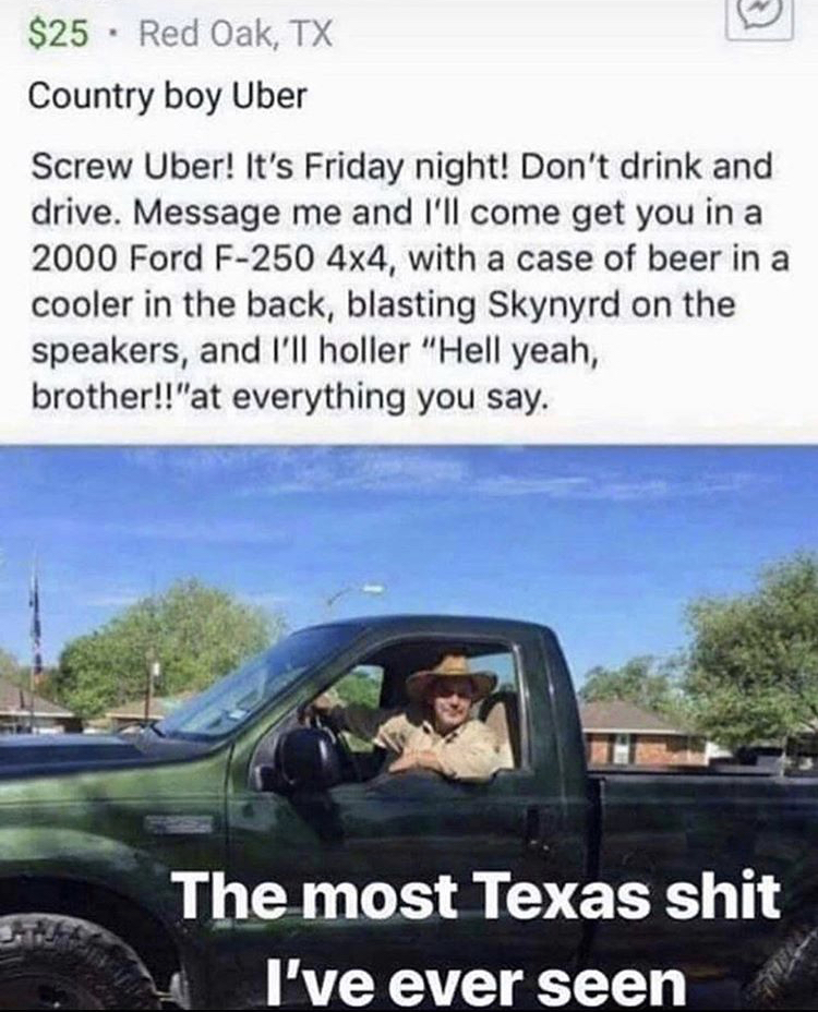 funny memes - Country boy Uber Screw Uber! It's Friday night! Don't drink and drive. Message me and I'll come get you in a 2000 Ford F250 4x4, with a case of beer in a cooler in the back, blasting Skynyrd on the speakers, and I'll holler