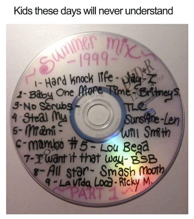 nineties memes - Kids these days will never understand Summer 1999 1 Hard Knock Iffeplay Z 2 Baby One Atore Time Britneys 3No Scrubs 4 Steal My SunshineLen 5Miami. Will Smith 6mambo Lou Bega 7 I want it that way. Bsb 8 All star Smash Mouth 9 La Vida Loca 