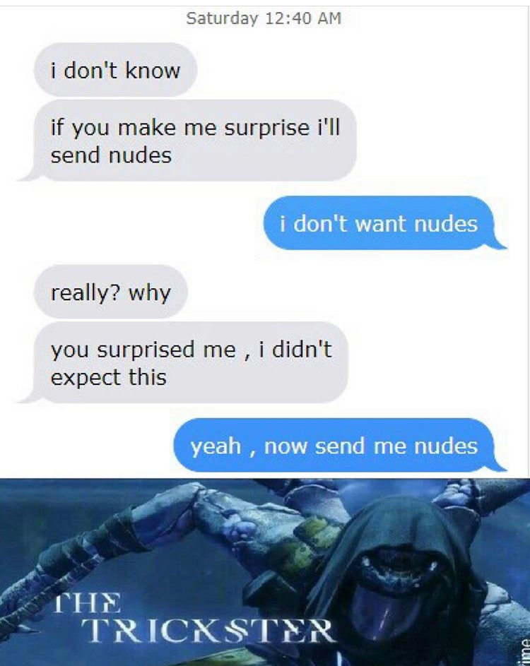 trickster meme - Saturday i don't know if you make me surprise i'll send nudes i don't want nudes really? why you surprised me , i didn't expect this yeah, now send me nudes The Trick Ster ima
