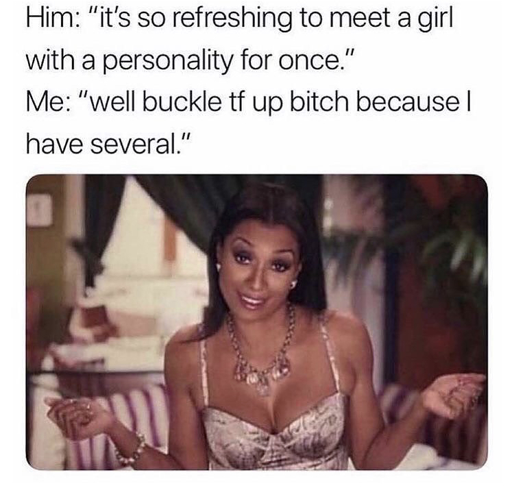 no payless memes - Him "it's so refreshing to meet a girl with a personality for once." Me "well buckle tf up bitch because | have several."