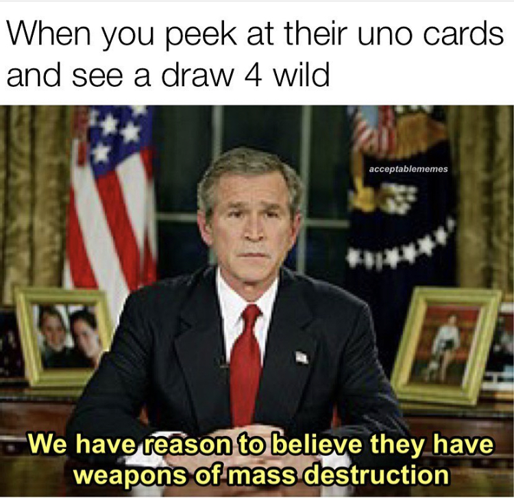 bush declares war on iraq - When you peek at their uno cards and see a draw 4 wild acceptablememes We have reason to believe they have weapons of mass destruction