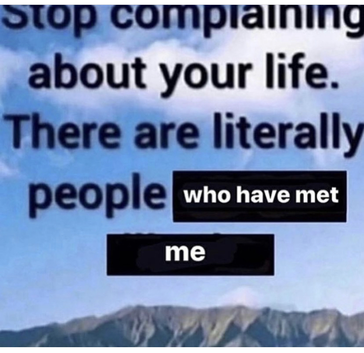 my life is average - Stop complaining about your life. There are literally people who have met me