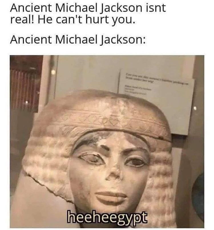 heegypt meme - Ancient Michael Jackson isnt real! He can't hurt you. Ancient Michael Jackson heeheegypt