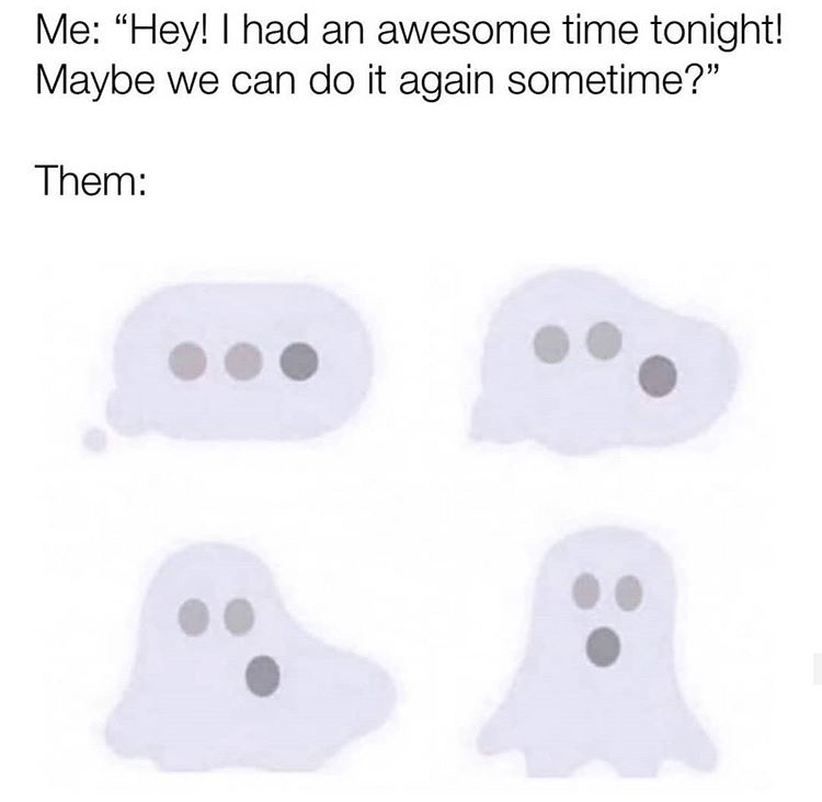 ghosted meme - Me "Hey! I had an awesome time tonight! Maybe we can do it again sometime?" Them .