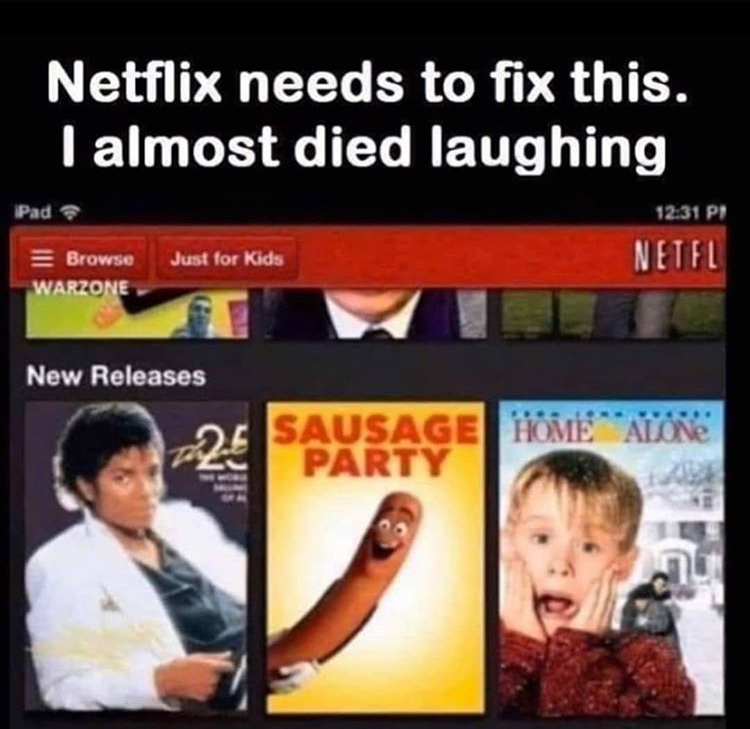 netflix needs to fix - Netflix needs to fix this. I almost died laughing Pi Pad Browse Just for Kids Warzone Netfl New Releases 24 Sausage Home Alone Party