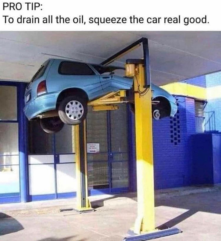 pro tip to drain all the oil squeeze the car - Pro Tip To drain all the oil, squeeze the car real good.