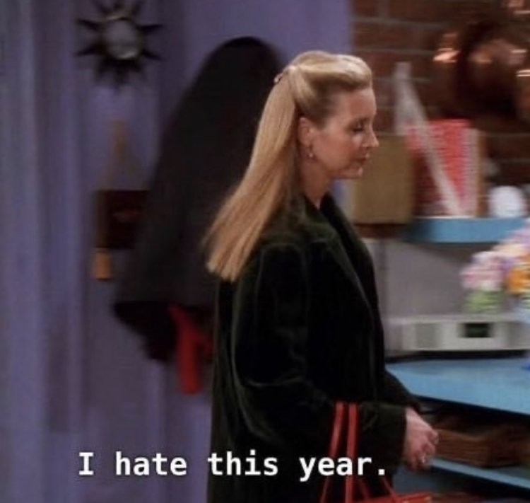 hate this year friends - I hate this year.