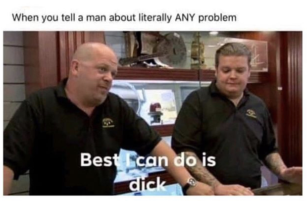 best i can do is war meme - When you tell a man about literally Any problem Best Ecan do is dick