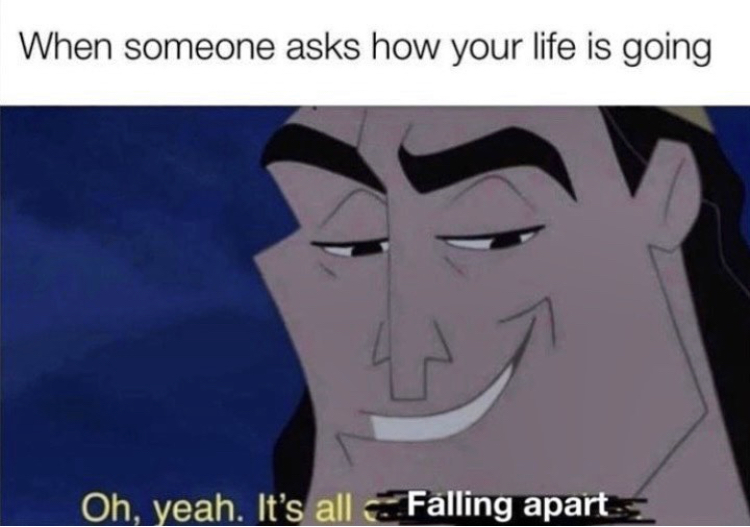 its all coming together kronk - When someone asks how your life is going Oh, yeah. It's all Falling apart