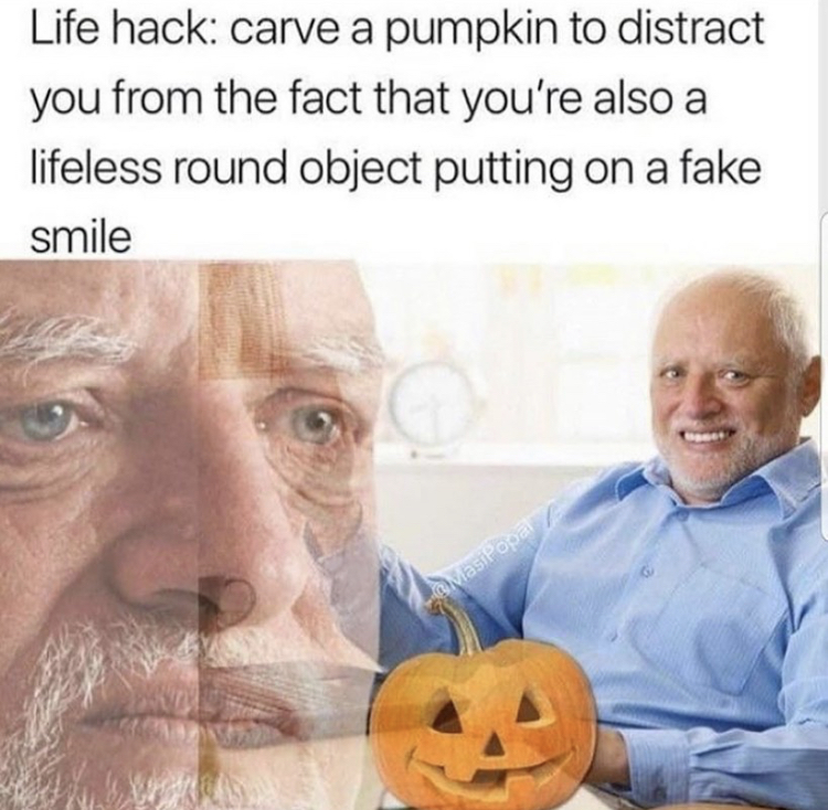 hide the pain harold - Life hack carve a pumpkin to distract you from the fact that you're also a lifeless round object putting on a fake smile Most Pop