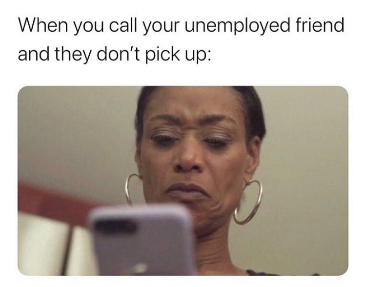 photo caption - When you call your unemployed friend and they don't pick up