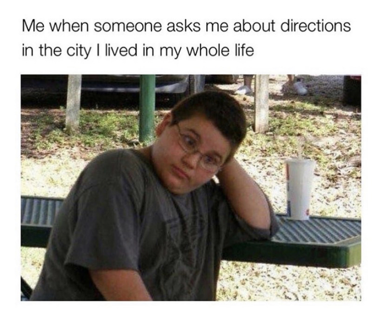 relatable college memes - Me when someone asks me about directions in the city I lived in my whole life