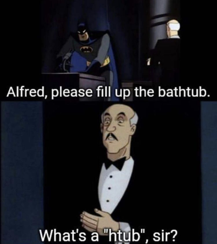 whats a htub - Alfred, please fill up the bathtub. What's a "htub", sir?