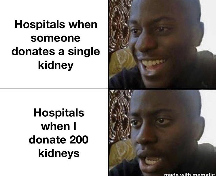 smile bruh meme - Hospitals when someone donates a single kidney Hospitals when I donate 200 kidneys made with mematic