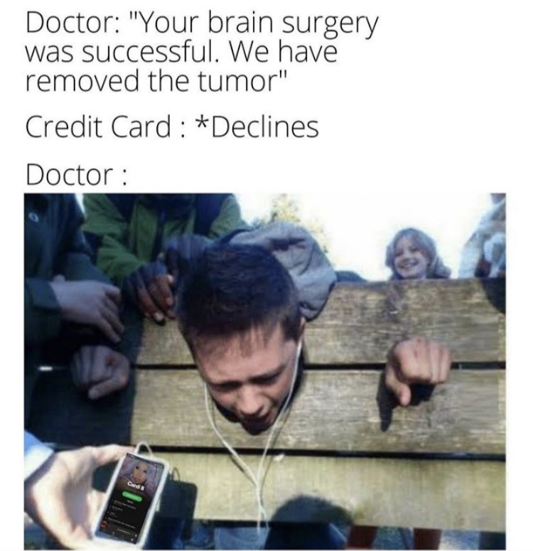 worst torture - Doctor "Your brain surgery was successful. We have removed the tumor" Credit Card Declines Doctor Card